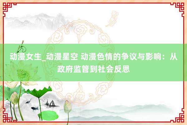 动漫女生_动漫星空 动漫色情的争议与影响：从政府监管到社会反思