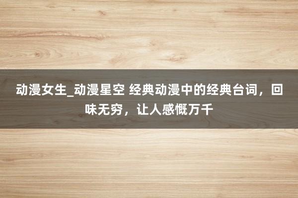 动漫女生_动漫星空 经典动漫中的经典台词，回味无穷，让人感慨万千